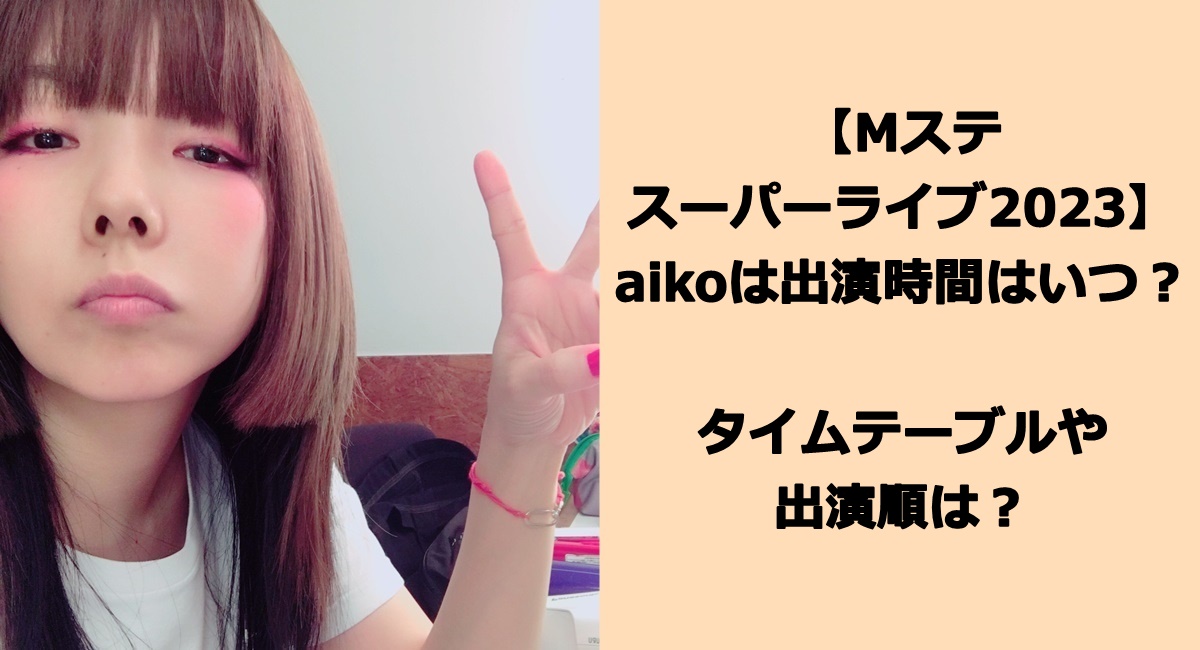 【Mステスーパーライブ2023】aikoは出演時間はいつ何時？タイムテーブルや出演順は？