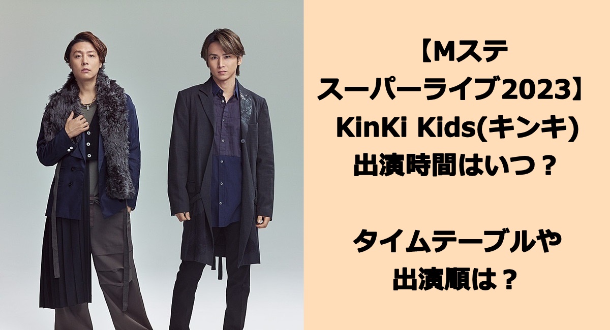 【Mステスーパーライブ2023】KinKi Kids(キンキ)の出演時間はいつ？何時?タイムテーブルや出演順は？