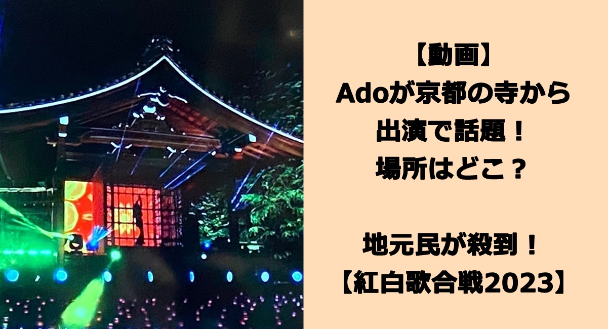 【動画】Adoが京都の寺から出演で話題！場所はどこ？地元民が殺到！【紅白歌合戦2023】