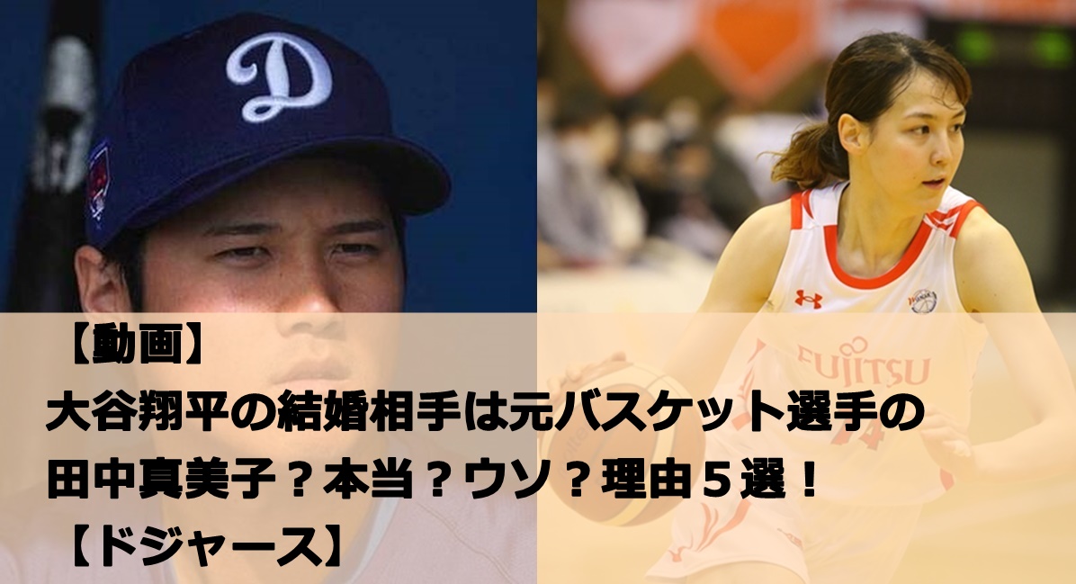 【動画】大谷翔平の結婚相手は元バスケット選手の田中真美子？本当？ウソ？理由５選！