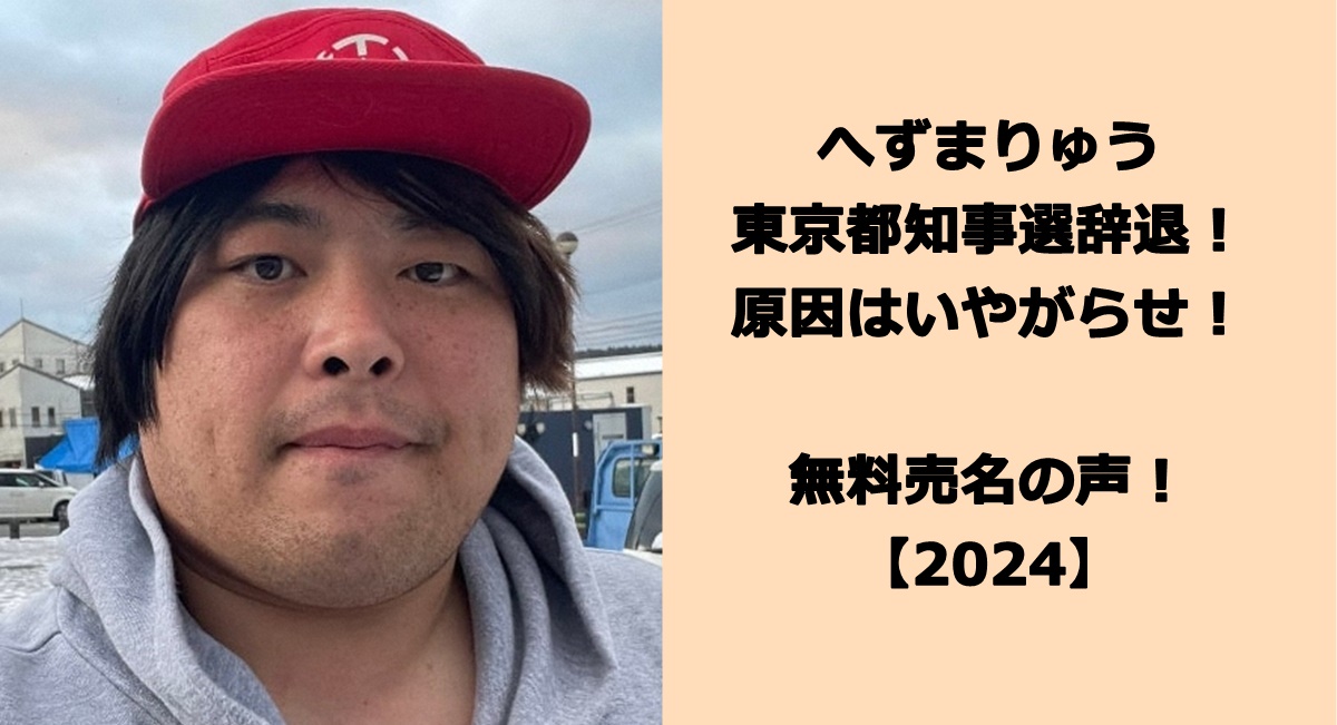 へずまりゅうが東京都知事選辞退！原因はいやがらせ！無料売名行為の声！【2024】