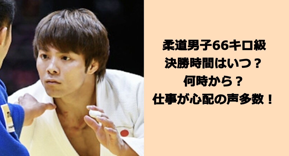 柔道男子66キロ級決勝時間はいつ？何時から？仕事が心配の声多数！