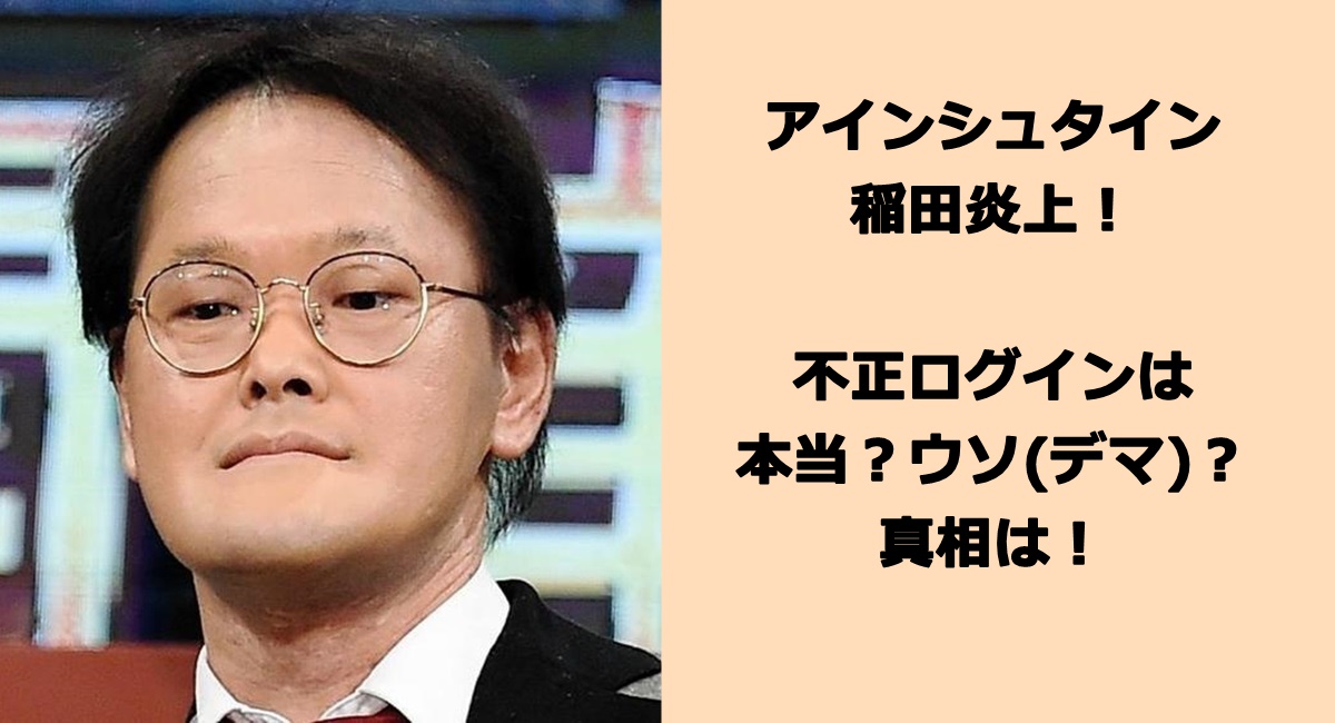 アインシュタイン稲田炎上！不正ログインは本当？ウソ(デマ)？真相は！